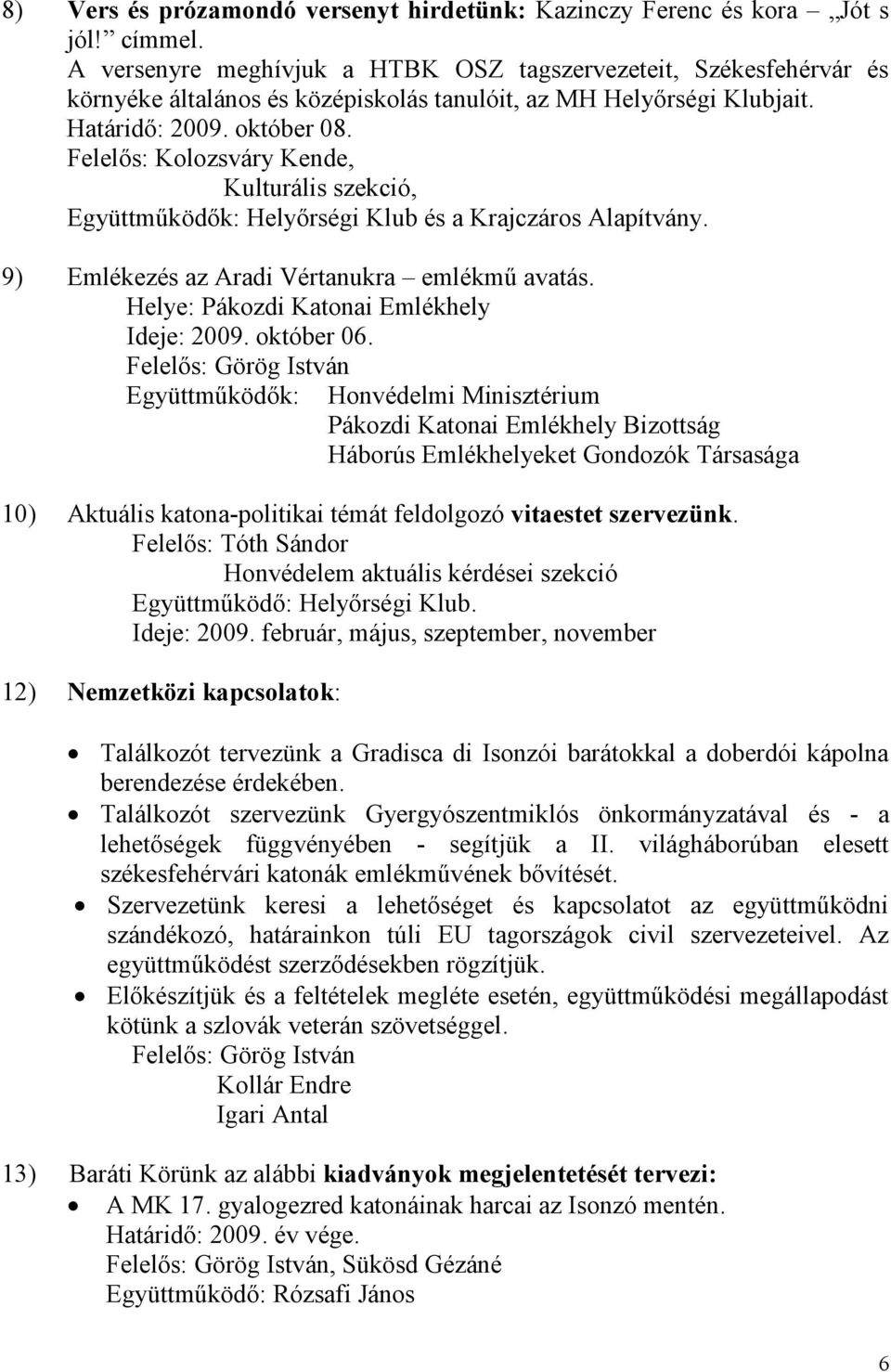 Felelős: Kolozsváry Kende, Kulturális szekció, Együttműködők: Helyőrségi Klub és a Krajczáros Alapítvány. 9) Emlékezés az Aradi Vértanukra emlékmű avatás. Helye: Pákozdi Katonai Emlékhely Ideje: 2009.