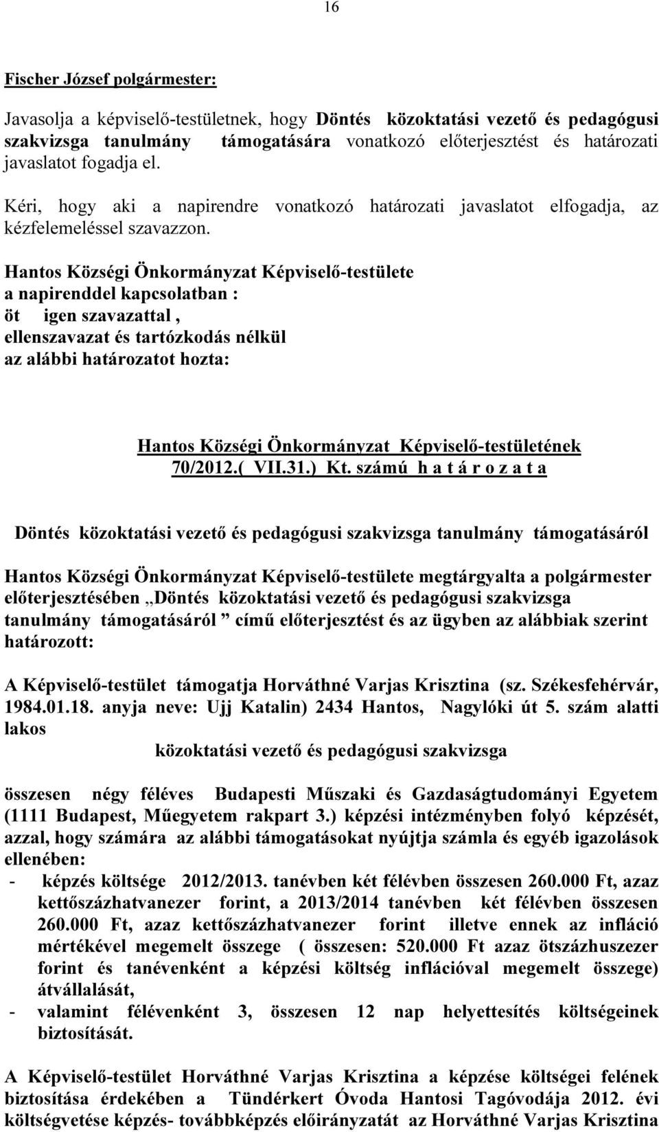 Hantos Községi Önkormányzat Képviselő-testülete a napirenddel kapcsolatban : öt igen szavazattal, ellenszavazat és tartózkodás nélkül az alábbi határozatot hozta: Hantos Községi Önkormányzat