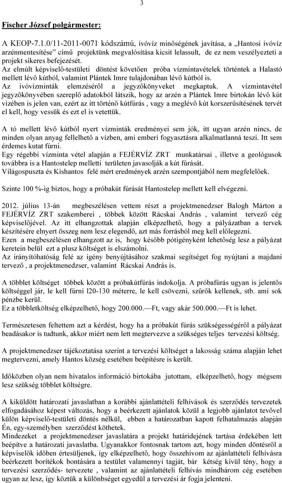 Az elmúlt képviselő-testületi döntést követően próba vízmintavételek történtek a Halastó mellett lévő kútból, valamint Plántek Imre tulajdonában lévő kútból is.