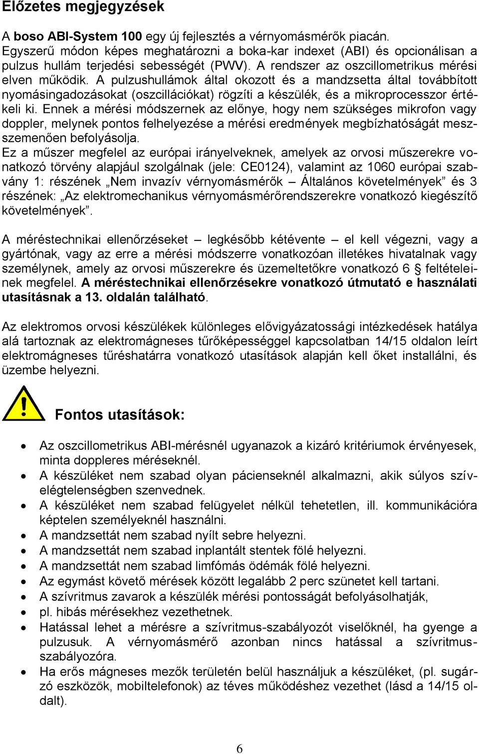 A pulzushullámok által okozott és a mandzsetta által továbbított nyomásingadozásokat (oszcillációkat) rögzíti a készülék, és a mikroprocesszor értékeli ki.