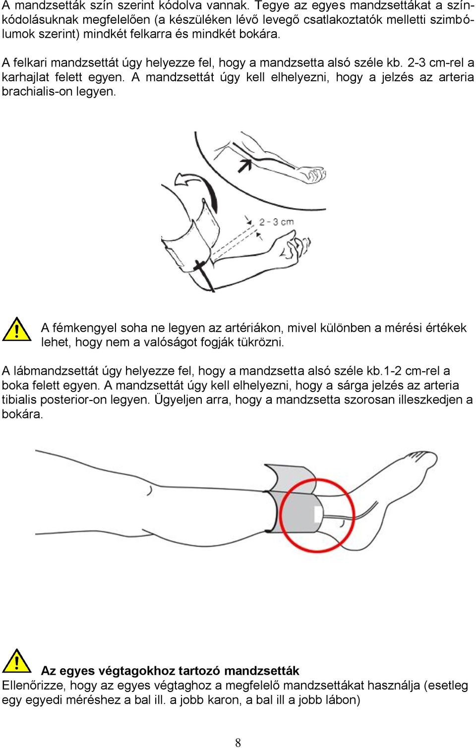 A felkari mandzsettát úgy helyezze fel, hogy a mandzsetta alsó széle kb. 2-3 cm-rel a karhajlat felett egyen. A mandzsettát úgy kell elhelyezni, hogy a jelzés az arteria brachialis-on legyen.