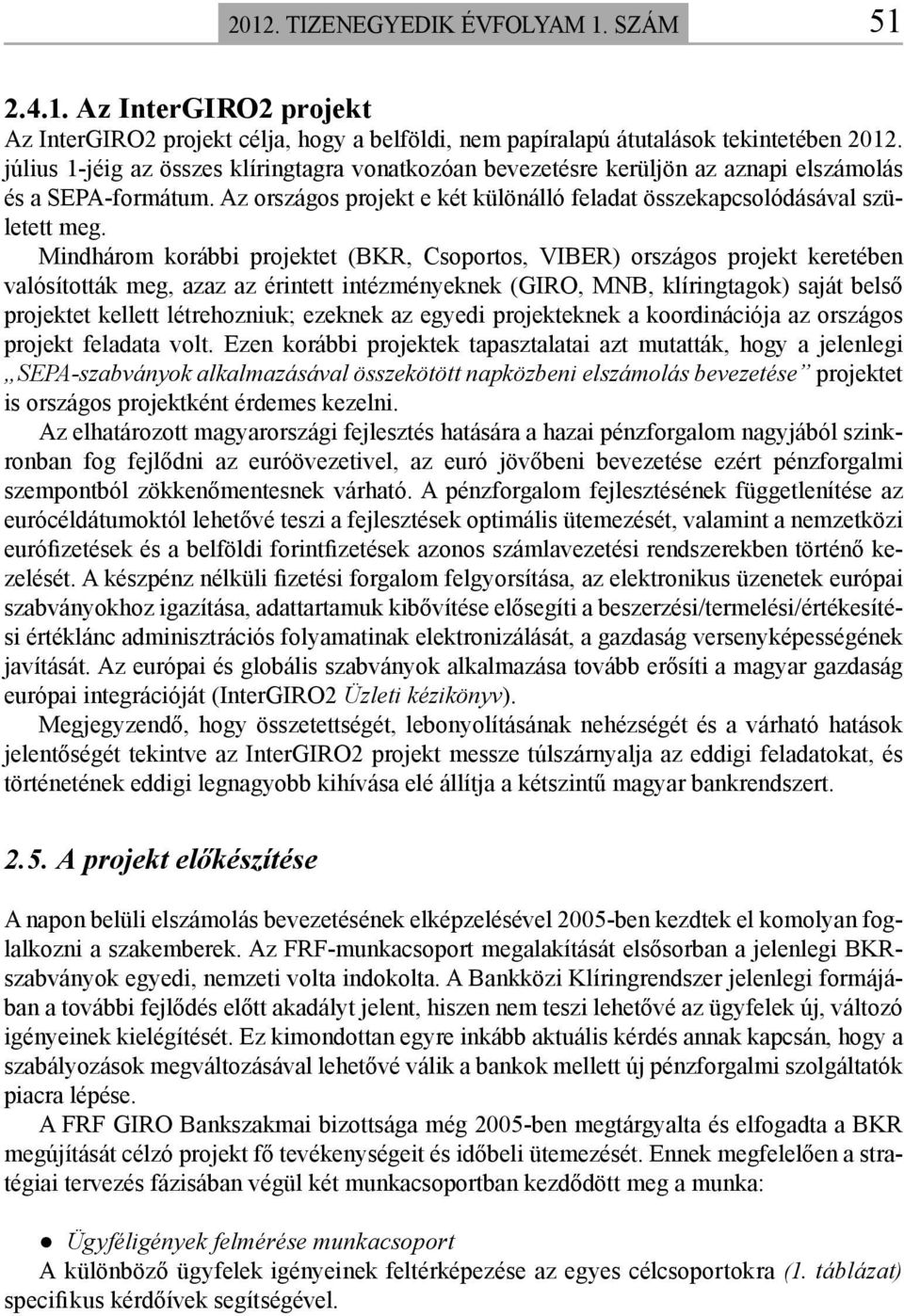 Mindhárom korábbi projektet (BKR, Csoportos, VIBER) országos projekt keretében valósították meg, azaz az érintett intézményeknek (GIRO, MNB, klíringtagok) saját belső projektet kellett létrehozniuk;