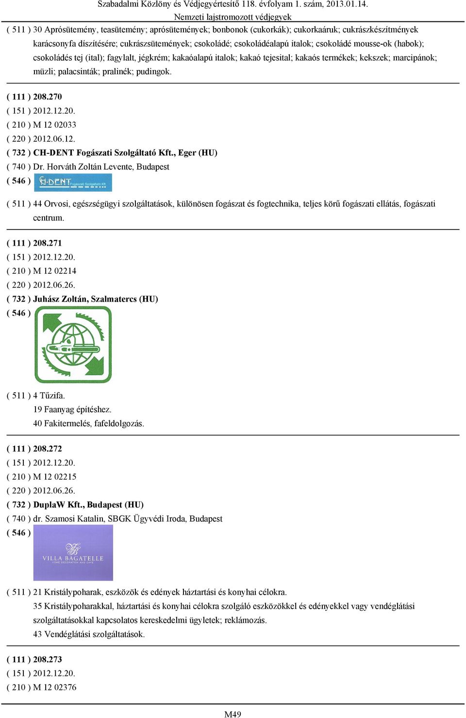 270 ( 210 ) M 12 02033 ( 220 ) 2012.06.12. ( 732 ) CH-DENT Fogászati Szolgáltató Kft., Eger (HU) ( 740 ) Dr.