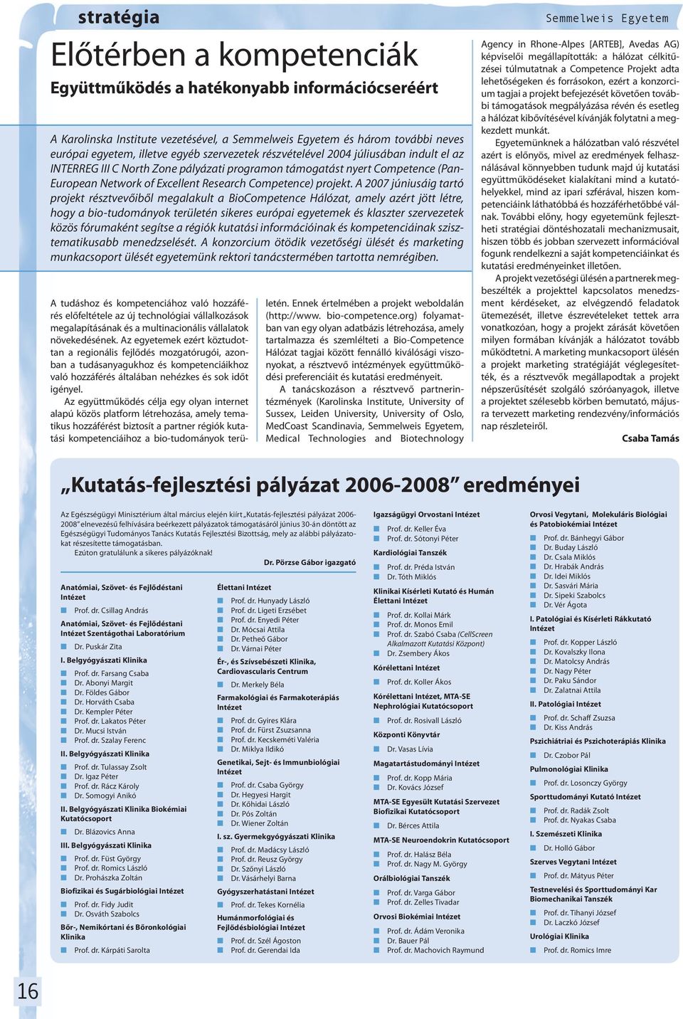 A 2007 júniusáig tartó projekt résztvevőiből megalakult a BioCompetence Hálózat, amely azért jött létre, hogy a bio-tudományok területén sikeres európai egyetemek és klaszter szervezetek közös