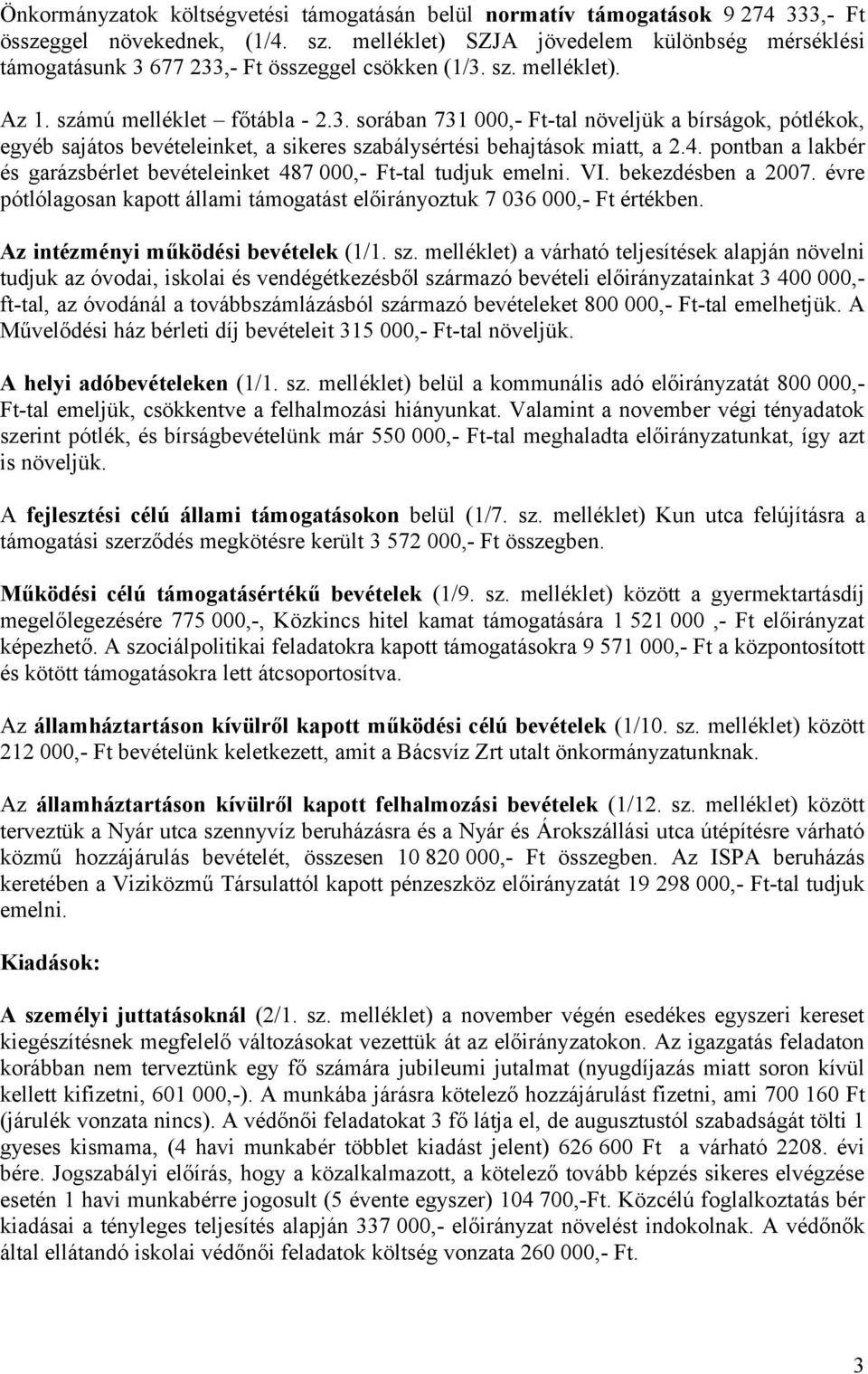 4. pontban a lakbér és garázsbérlet bevételeinket 487 000,- Ft-tal tudjuk emelni. VI. bekezdésben a 2007. évre pótlólagosan kapott állami támogatást előirányoztuk 7 036 000,- Ft értékben.