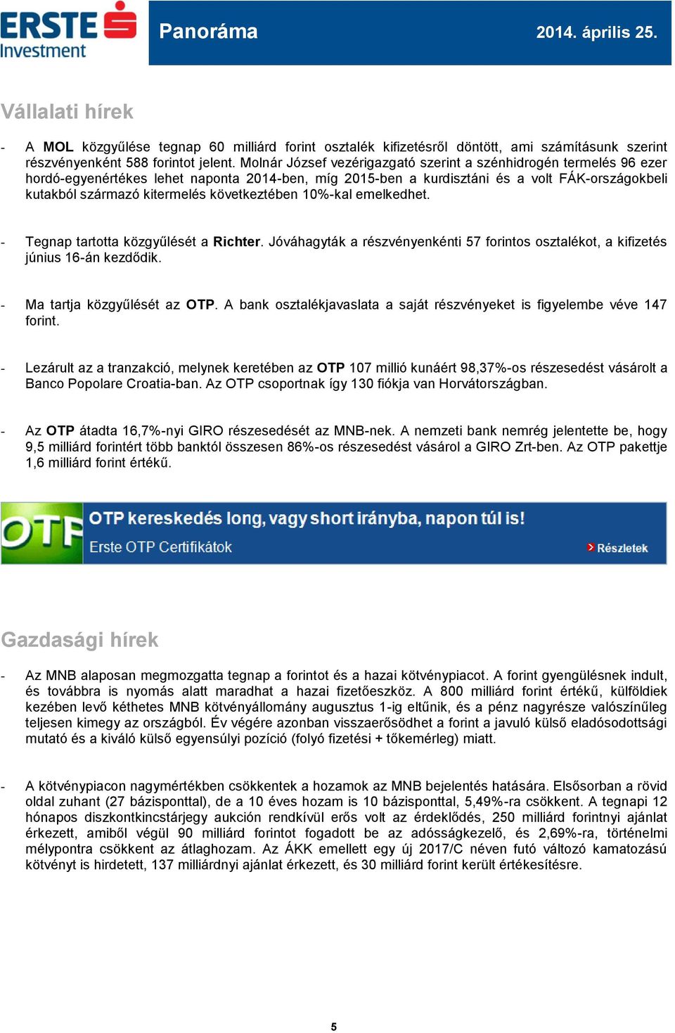 következtében 10%-kal emelkedhet. - Tegnap tartotta közgyűlését a Richter. Jóváhagyták a részvényenkénti 57 forintos osztalékot, a kifizetés június 16-án kezdődik. - Ma tartja közgyűlését az OTP.