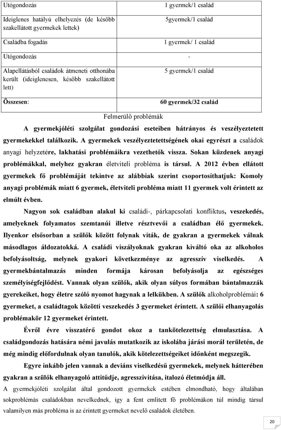 veszélyeztetett gyermekekkel találkozik. A gyermekek veszélyeztetettségének okai egyrészt a családok anyagi helyzetére, lakhatási problémáikra vezethetők vissza.