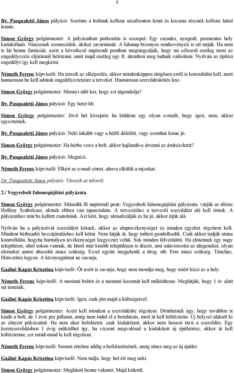 Ha nem is lát benne fantáziát, azért a következő napirendi pontban megtárgyalják, hogy mi célszerű esetleg most az engedélyezési eljárásnál beletenni, amit majd esetleg egy II.