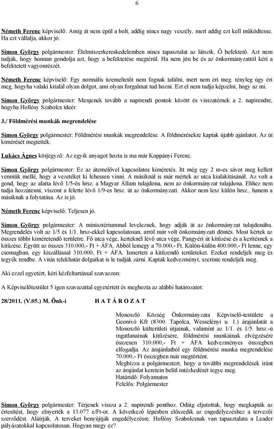 Ha nem jön be és az önkormányzattól kéri a befektetett vagyonrészét. Németh Ferenc képviselő: Egy normális üzemeltetőt nem fognak találni, mert nem éri meg.