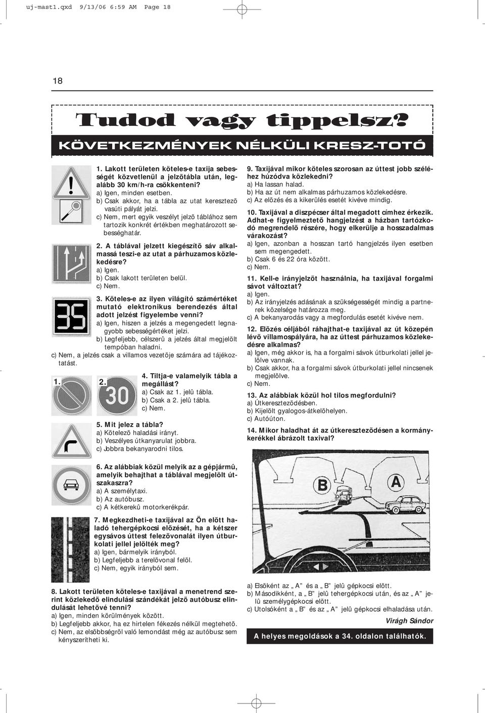 c) Nem, mert egyik veszélyt jelzõ táblához sem tartozik konkrét értékben meghatározott sebességhatár. 2. A táblával jelzett kiegészítõ sáv alkalmassá teszi-e az utat a párhuzamos közlekedésre?