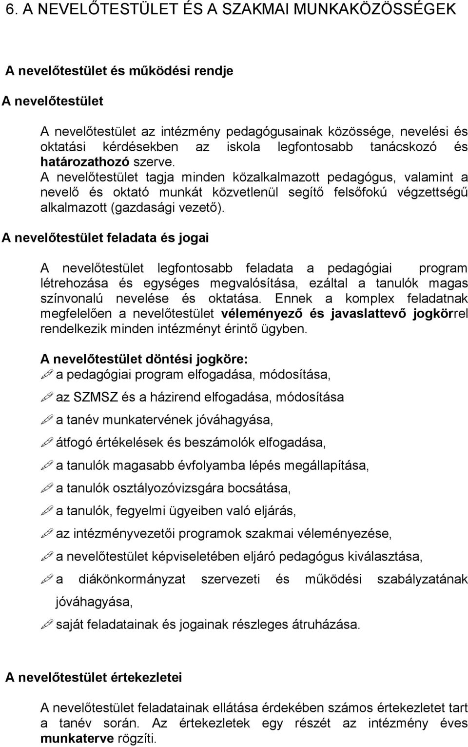 A nevelőtestület tagja minden közalkalmazott pedagógus, valamint a nevelő és oktató munkát közvetlenül segítő felsőfokú végzettségű alkalmazott (gazdasági vezető).