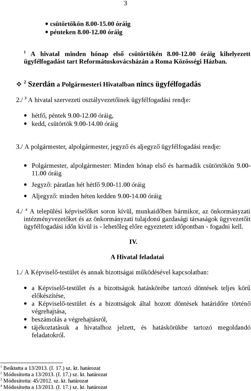 / A polgármester, alpolgármester, jegyző és aljegyző ügyfélfogadási rendje: Polgármester, alpolgármester: Minden hónap első és harmadik csütörtökön 9.00-11.00 óráig Jegyző: páratlan hét hétfő 9.00-11.00 óráig Aljegyző: minden héten kedden 9.