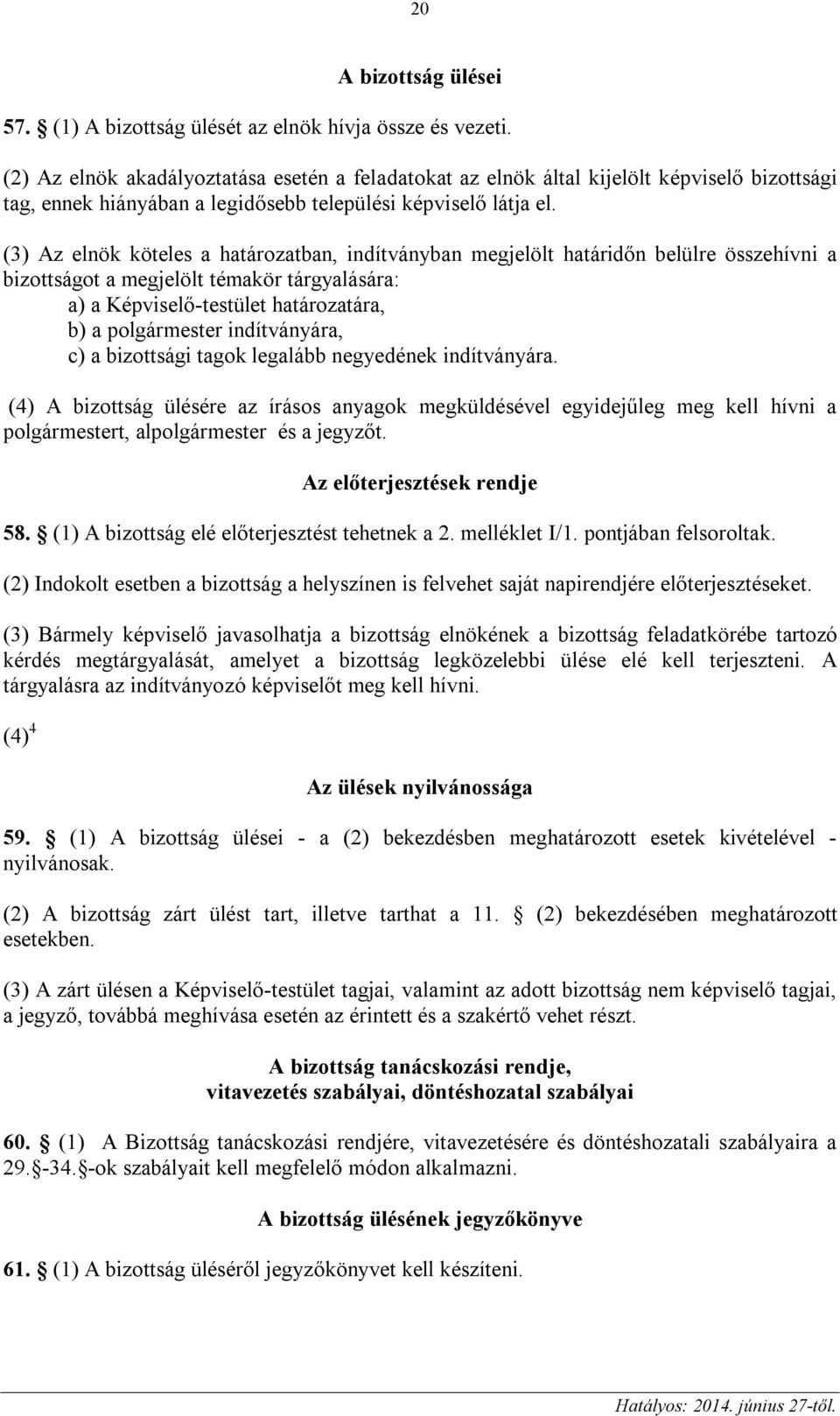 (3) Az elnök köteles a határozatban, indítványban megjelölt határidőn belülre összehívni a bizottságot a megjelölt témakör tárgyalására: a) a Képviselő-testület határozatára, b) a polgármester