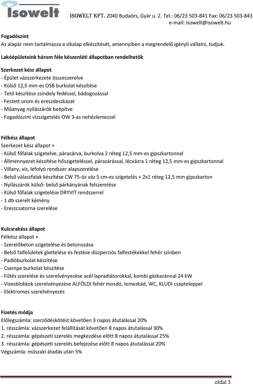 bádogozással - Festett orom és ereszdeszkázat - Műanyag nyílászárók beépítve - Fogadószint vízszigetelés OW 3-as nehézlemezzel Félkész állapot Szerkezet kész állapot + - Külső főfalak szigetelve,