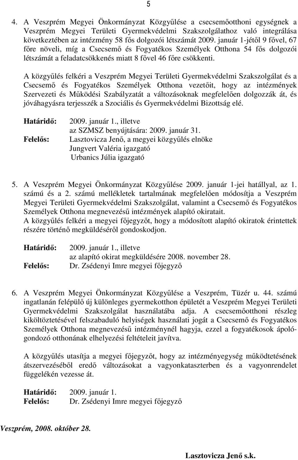 A közgyűlés felkéri a Veszprém Megyei Területi Gyermekvédelmi Szakszolgálat és a Csecsemő és Fogyatékos Személyek Otthona vezetőit, hogy az intézmények Szervezeti és Működési Szabályzatát a