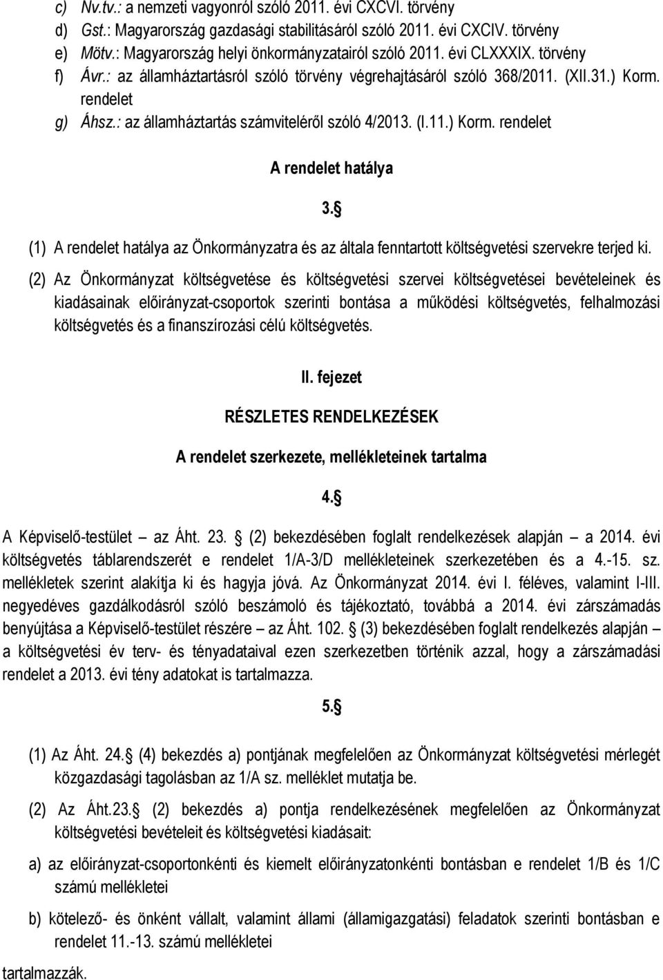 (1) A rendelet hatálya az Önkormányzatra és az általa fenntartott költségvetési szervekre terjed ki.