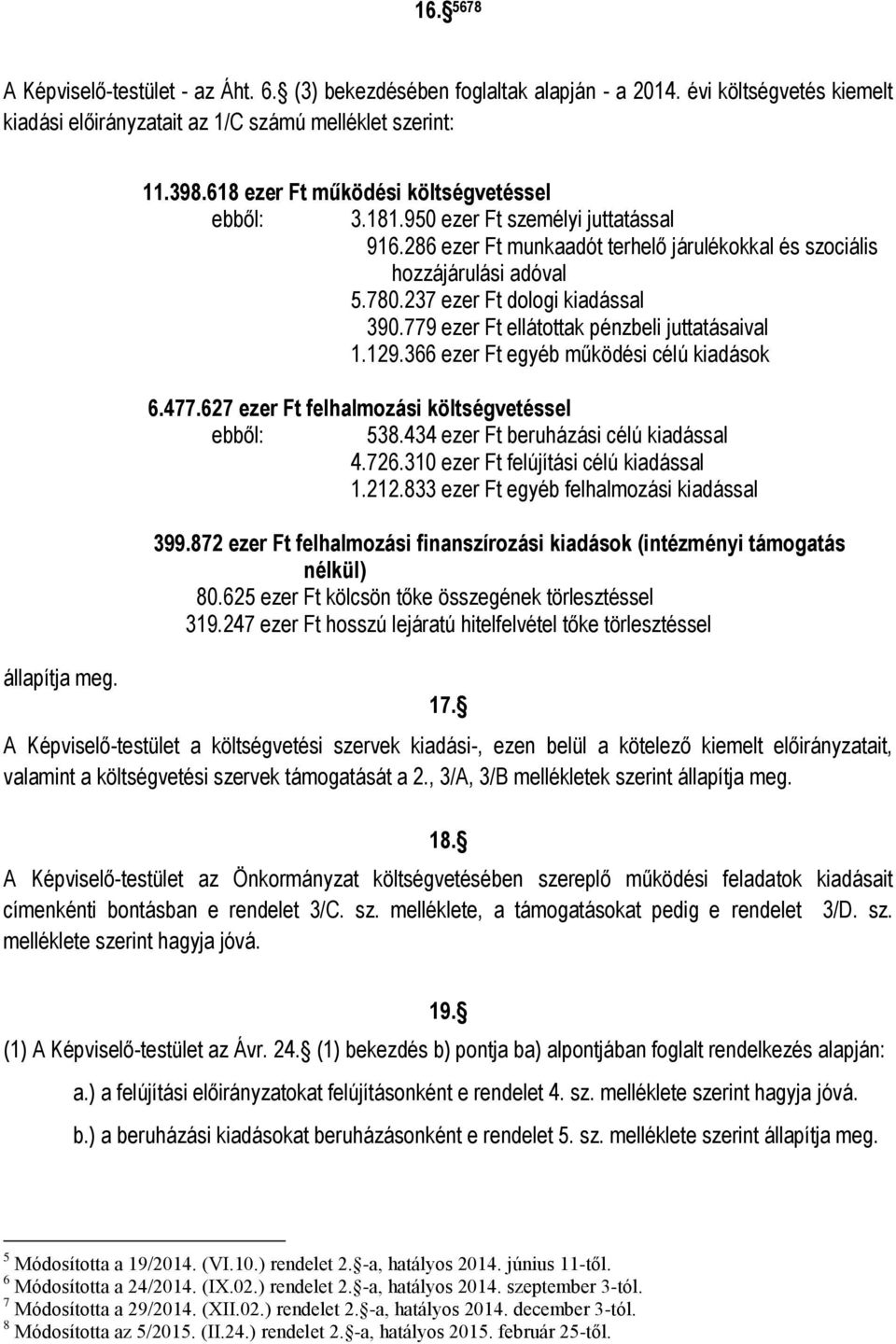 237 ezer Ft dologi kiadással 390.779 ezer Ft ellátottak pénzbeli juttatásaival 1.129.366 ezer Ft egyéb működési célú kiadások 6.477.627 ezer Ft felhalmozási költségvetéssel ebből: 538.