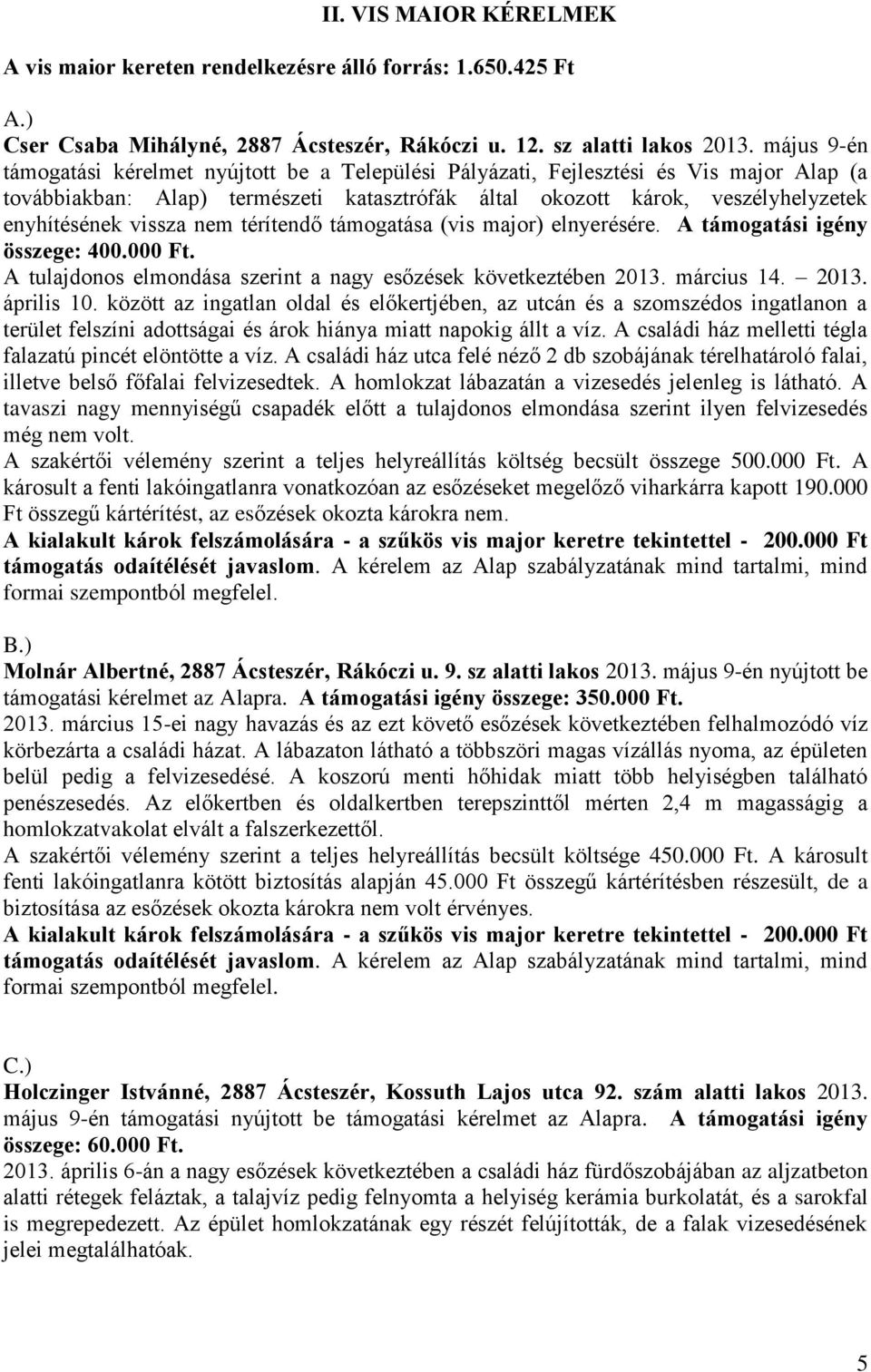 vissza nem térítendő támogatása (vis major) elnyerésére. A támogatási igény összege: 400.000 Ft. A tulajdonos elmondása szerint a nagy esőzések következtében 2013. március 14. 2013. április 10.