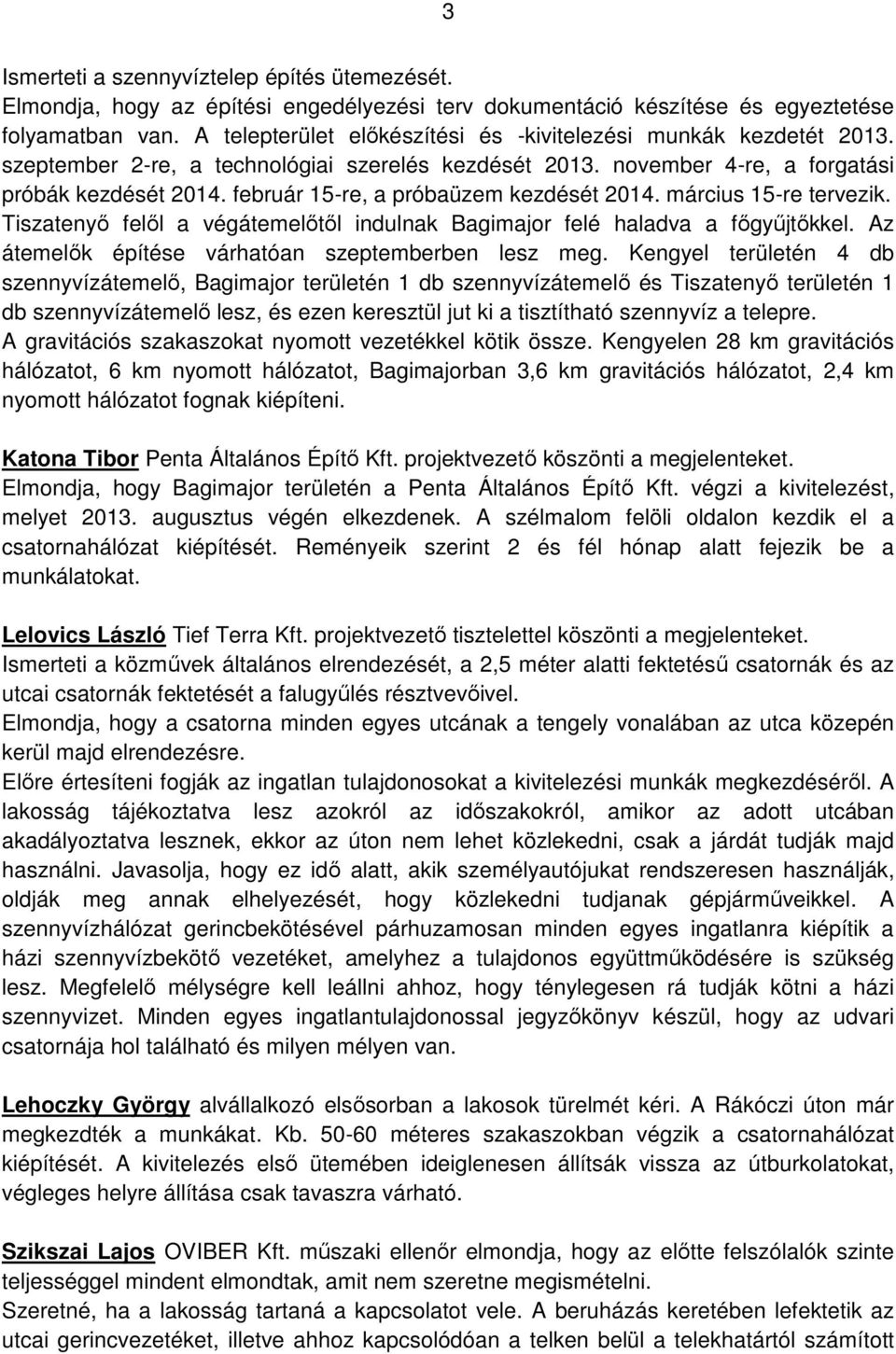 február 15-re, a próbaüzem kezdését 2014. március 15-re tervezik. Tiszatenyő felől a végátemelőtől indulnak Bagimajor felé haladva a főgyűjtőkkel. Az átemelők építése várhatóan szeptemberben lesz meg.