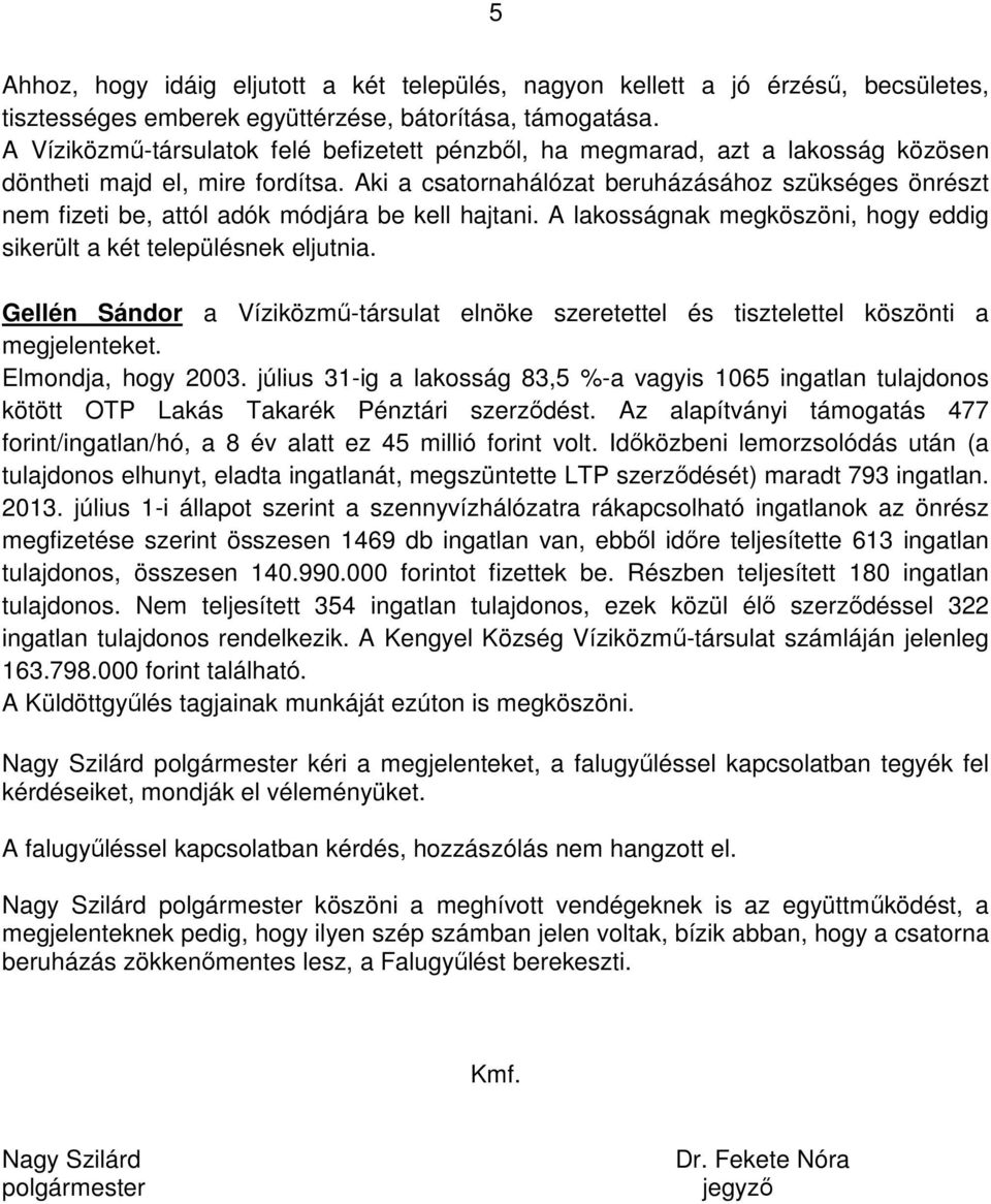 Aki a csatornahálózat beruházásához szükséges önrészt nem fizeti be, attól adók módjára be kell hajtani. A lakosságnak megköszöni, hogy eddig sikerült a két településnek eljutnia.