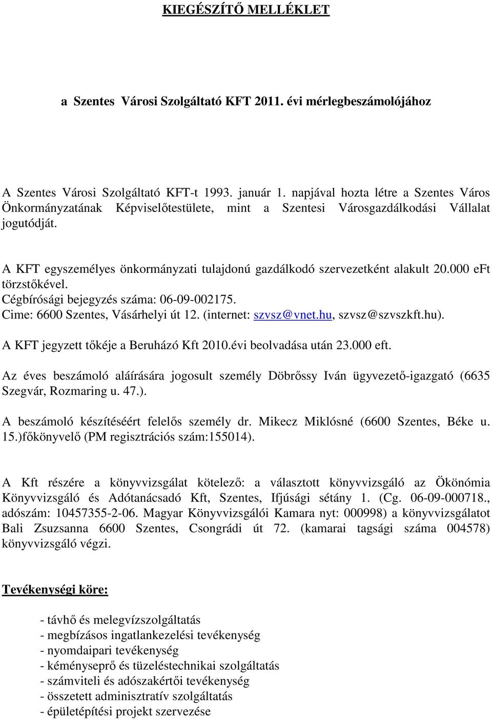 A KFT egyszemélyes önkormányzati tulajdonú gazdálkodó szervezetként alakult 20.000 eft törzstıkével. Cégbírósági bejegyzés száma: 06-09-002175. Cime: 6600 Szentes, Vásárhelyi út 12.