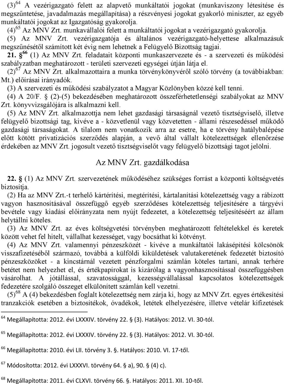 vezérigazgatója és általános vezérigazgató-helyettese alkalmazásuk megszűnésétől számított két évig nem lehetnek a Felügyelő Bizottság tagjai. 21. 66 (1) Az MNV Zrt.