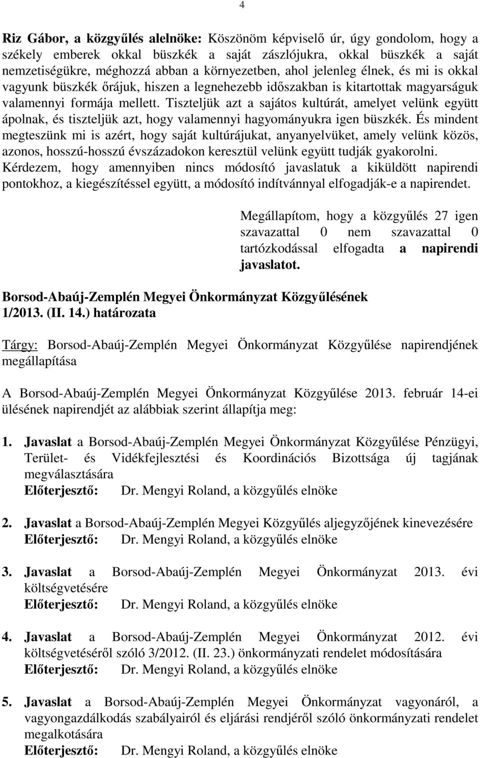 Tiszteljük azt a sajátos kultúrát, amelyet velünk együtt ápolnak, és tiszteljük azt, hogy valamennyi hagyományukra igen büszkék.