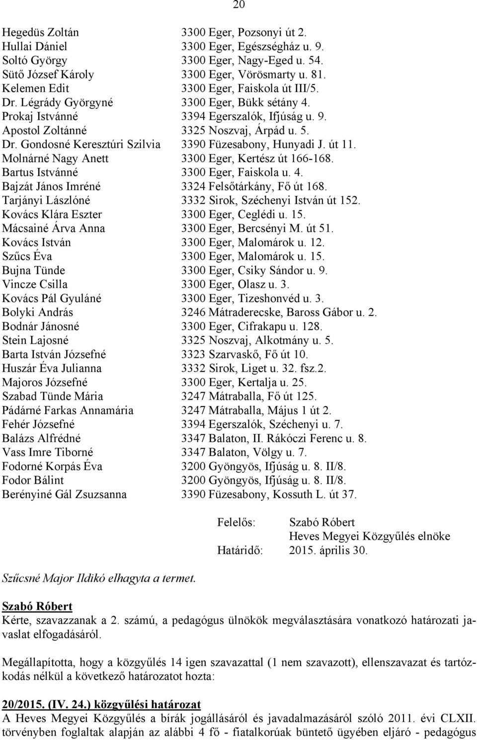 út 11. Molnárné Nagy Anett 3300 Eger, Kertész út 166-168. Bartus Istvánné 3300 Eger, Faiskola u. 4. Bajzát János Imréné 3324 Felsőtárkány, Fő út 168.