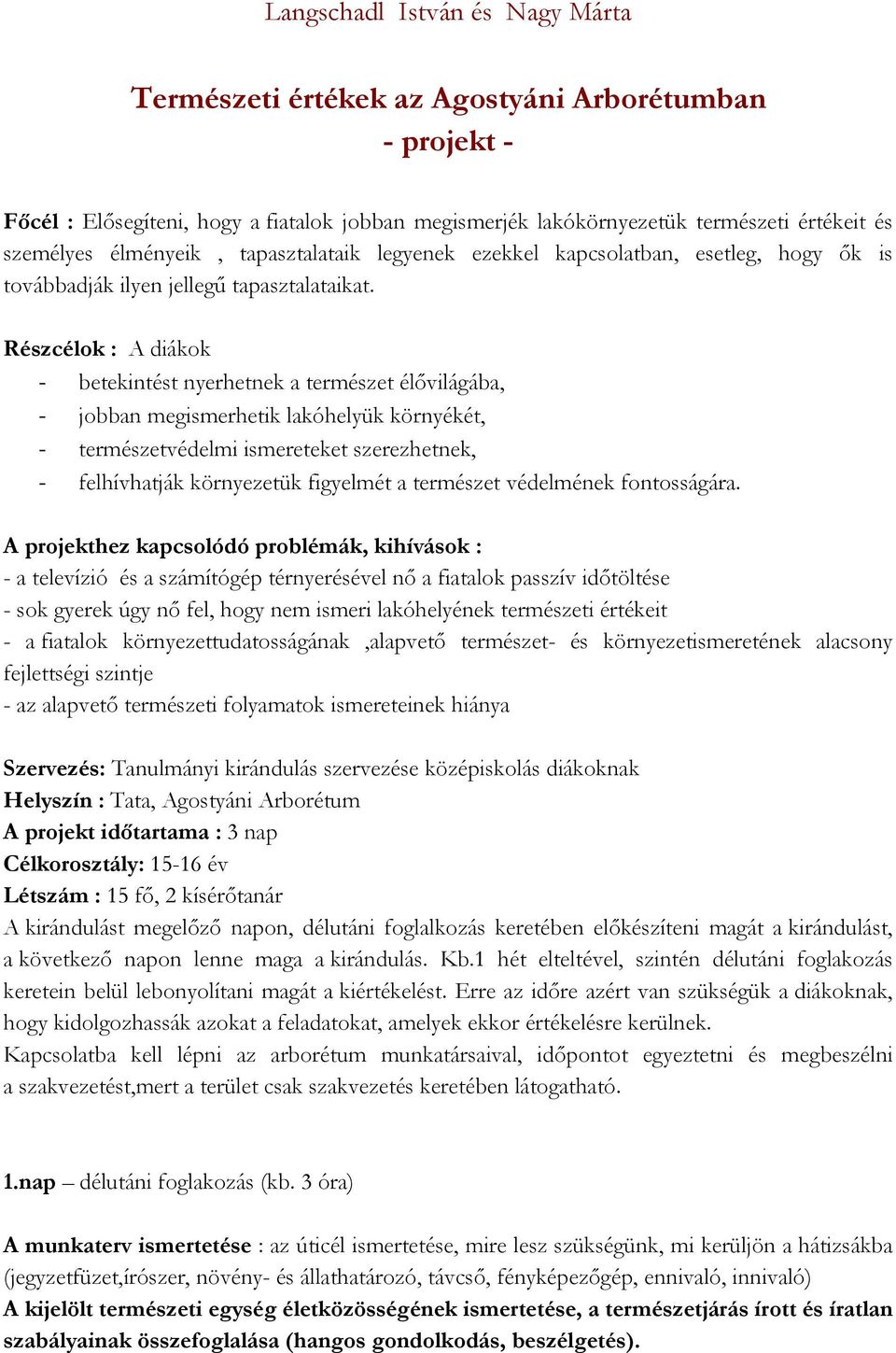 Részcélok : A diákok - betekintést nyerhetnek a természet élővilágába, - jobban megismerhetik lakóhelyük környékét, - természetvédelmi ismereteket szerezhetnek, - felhívhatják környezetük figyelmét a