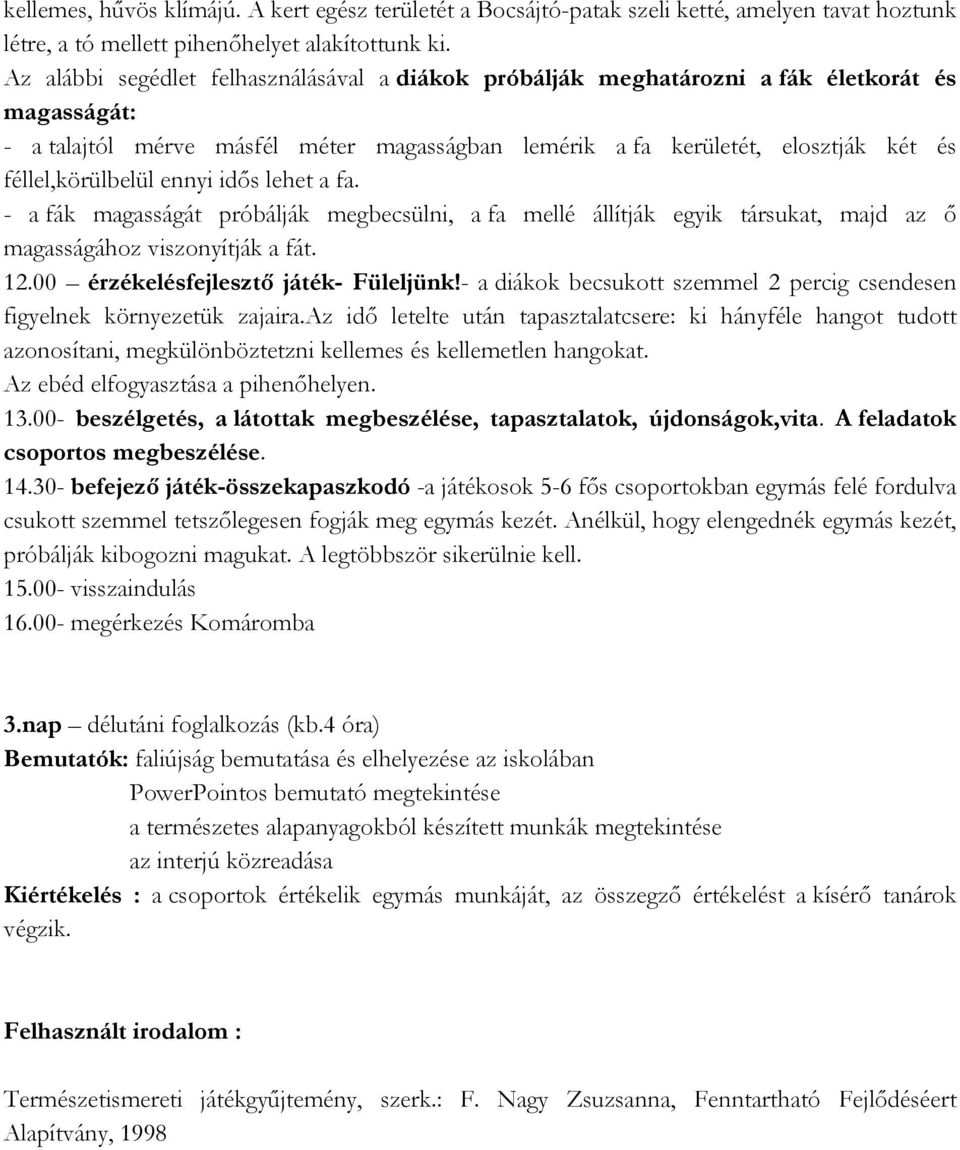 féllel,körülbelül ennyi idős lehet a fa. - a fák magasságát próbálják megbecsülni, a fa mellé állítják egyik társukat, majd az ő magasságához viszonyítják a fát. 12.