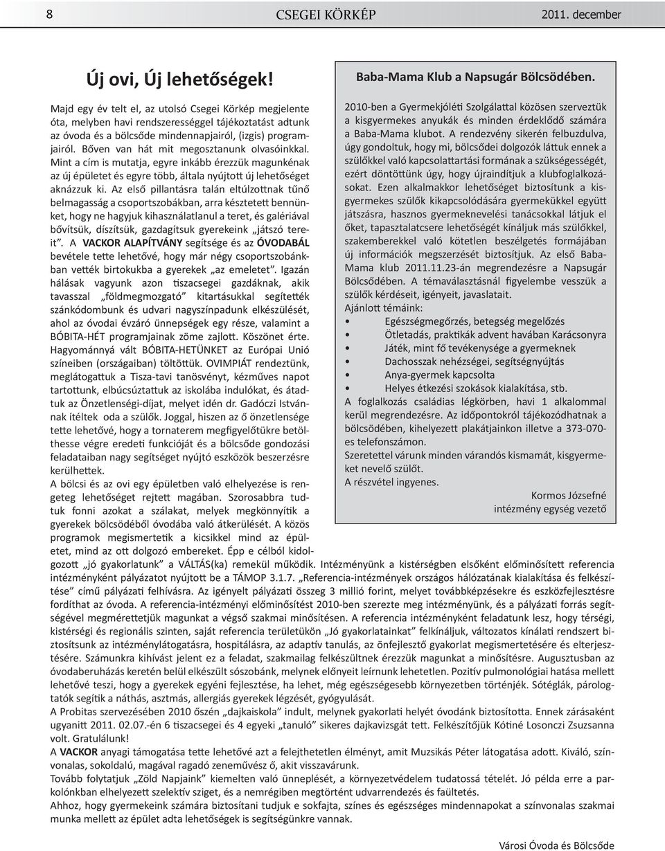 A rendezvény sikerén felbuzdulva, úgy gondoltuk, hogy mi, bölcsődei dolgozók lá uk ennek a szülőkkel való kapcsola artási formának a szükségességét, ezért döntö ünk úgy, hogy újraindítjuk a