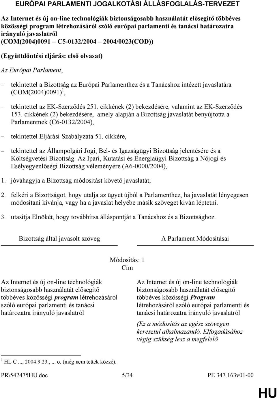 Tanácshoz intézett javaslatára (COM(2004)0091) 1, tekintettel az EK-Szerződés 251. cikkének (2) bekezdésére, valamint az EK-Szerződés 153.