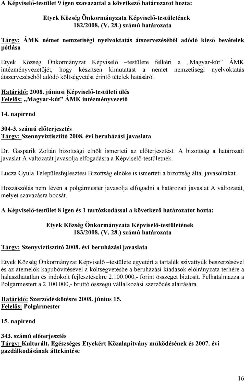 hogy készítsen kimutatást a német nemzetiségi nyelvoktatás átszervezéséből adódó költségvetést érintő tételek hatásáról. Határidő: 2008.