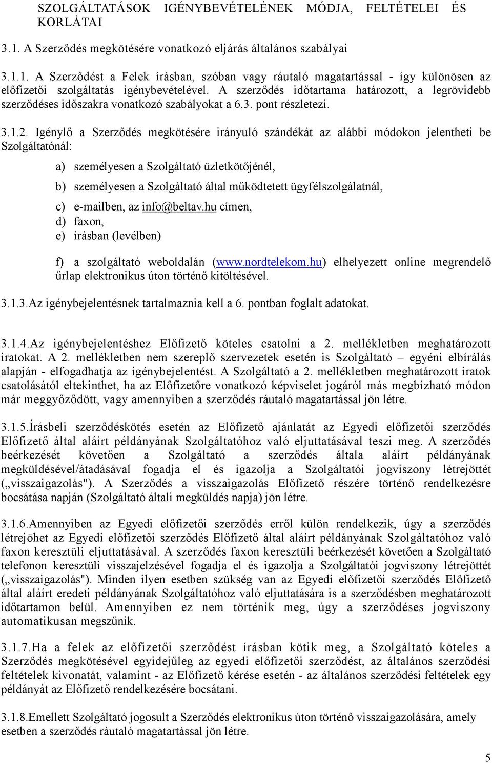 Igénylı a Szerzıdés megkötésére irányuló szándékát az alábbi módokon jelentheti be Szolgáltatónál: a) személyesen a Szolgáltató üzletkötıjénél, b) személyesen a Szolgáltató által mőködtetett