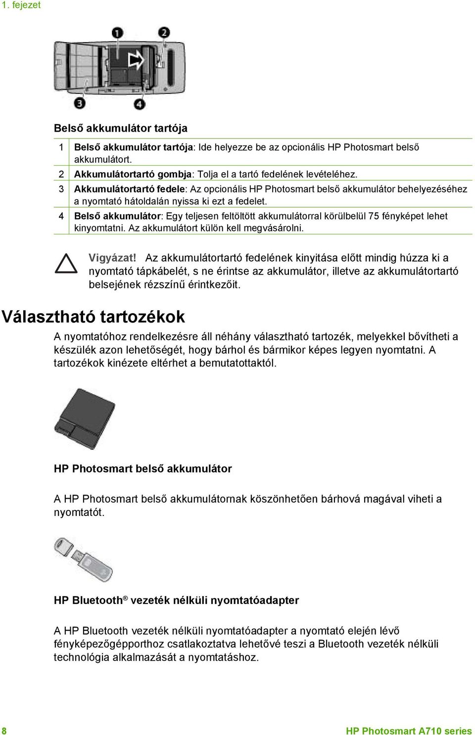 4 Belső akkumulátor: Egy teljesen feltöltött akkumulátorral körülbelül 75 fényképet lehet kinyomtatni. Az akkumulátort külön kell megvásárolni. Vigyázat!