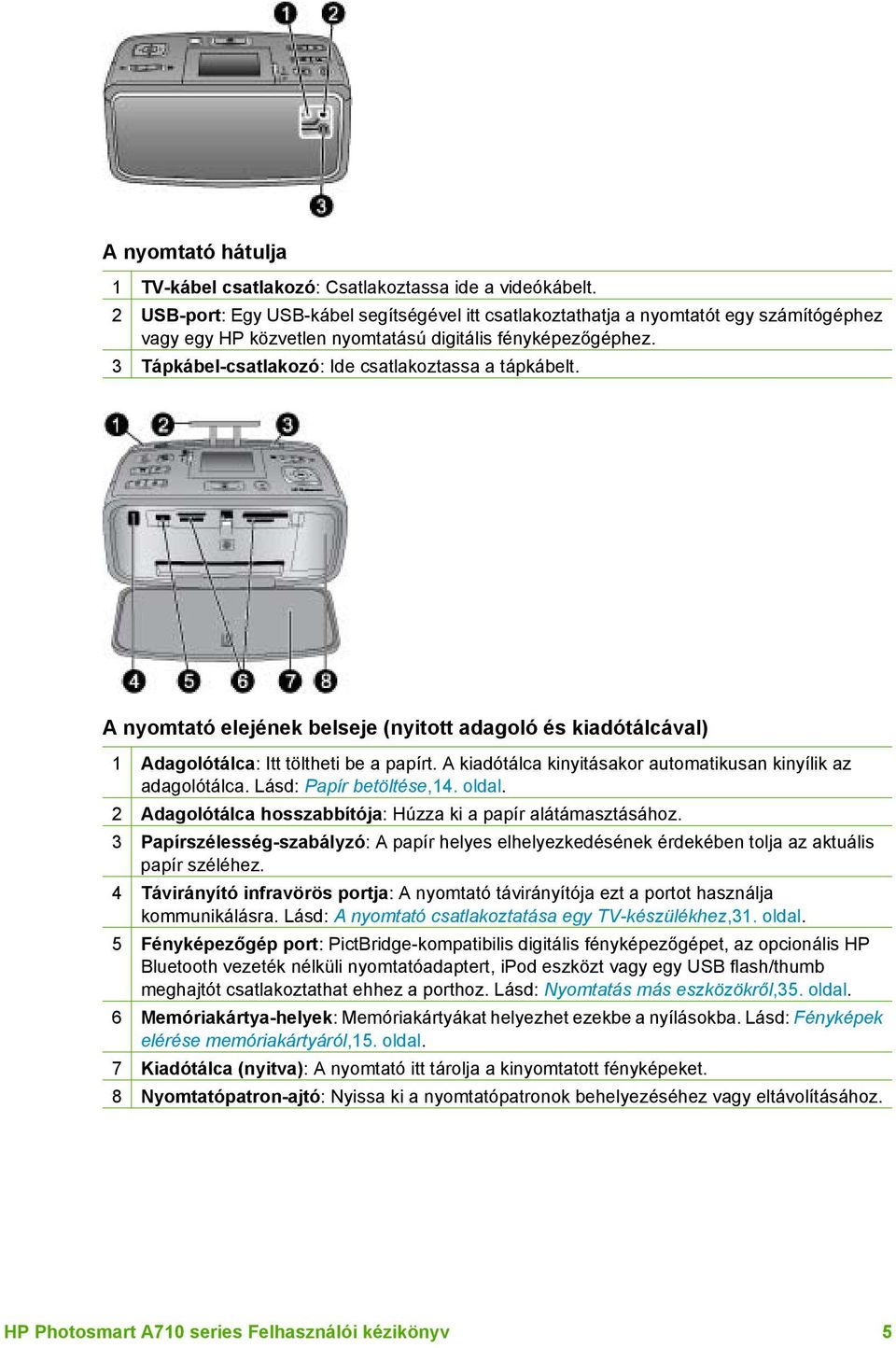 3 Tápkábel-csatlakozó: Ide csatlakoztassa a tápkábelt. A nyomtató elejének belseje (nyitott adagoló és kiadótálcával) 1 Adagolótálca: Itt töltheti be a papírt.