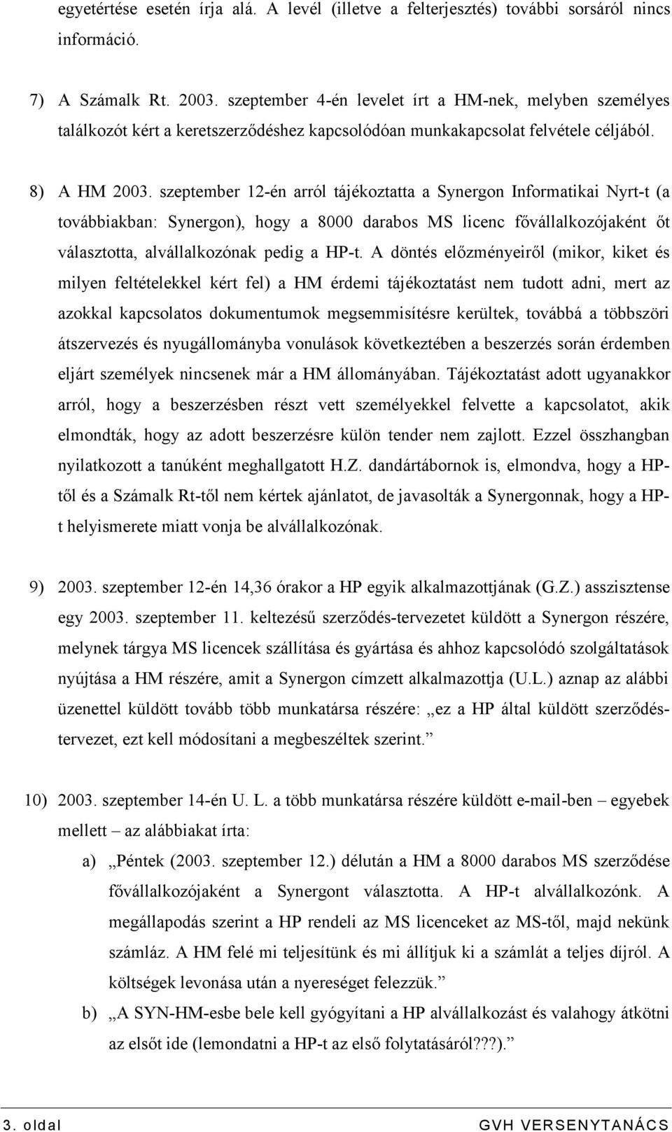 szeptember 12-én arról tájékoztatta a Synergon Informatikai Nyrt-t (a továbbiakban: Synergon), hogy a 8000 darabos MS licenc fővállalkozójaként őt választotta, alvállalkozónak pedig a HP-t.