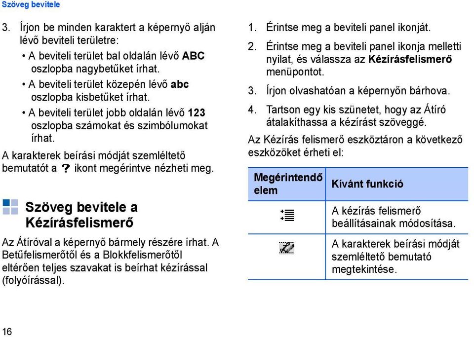 A karakterek beírási módját szemléltető bemutatót a ikont megérintve nézheti meg. Szöveg bevitele a Kézírásfelismerő Az Átíróval a képernyő bármely részére írhat.