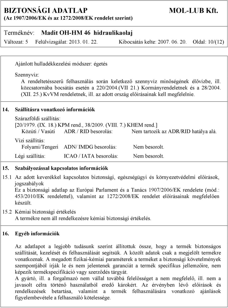 Szállításra vonatkozó információk Szárazföldi szállítás: [20/1979. (IX. 18.) KPM rend., 38/2009. (VIII. 7.) KHEM rend.] Közúti / Vasúti ADR / RID besorolás: Nem tartozik az ADR/RID hatálya alá.