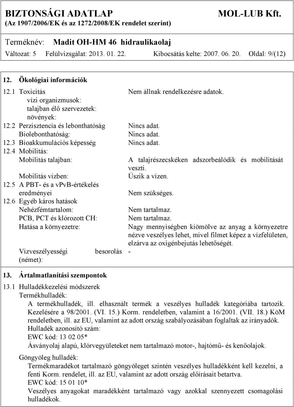 Mobilitás vízben: Úszik a vízen. 12.5 A PBT- és a vpvb-értékelés eredményei Nem szükséges. 12.6 Egyéb káros hatások Nehézfémtartalom: Nem tartalmaz.