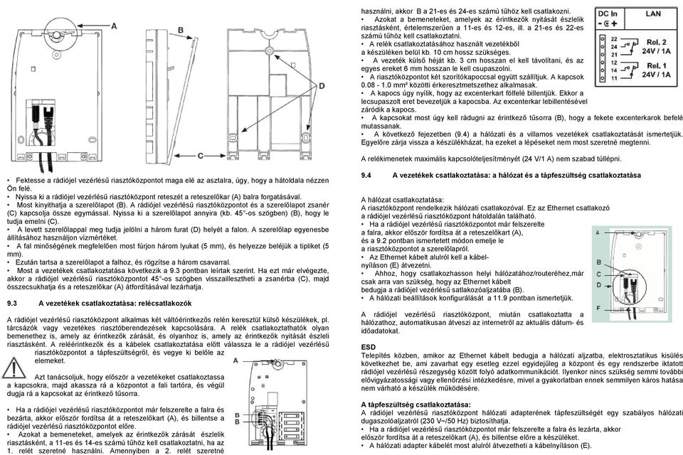 3 cm hosszan el kell távolítani, és az egyes ereket 6 mm hosszan le kell csupaszolni. A riasztóközpontot két szorítókapoccsal együtt szállítjuk. A kapcsok 0.08-1.