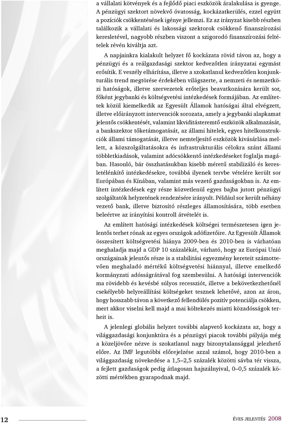 A napjainkra kialakult helyzet fő kockázata rövid távon az, hogy a pénzügyi és a reálgazdasági szektor kedvezőtlen irányzatai egymást erősítik.