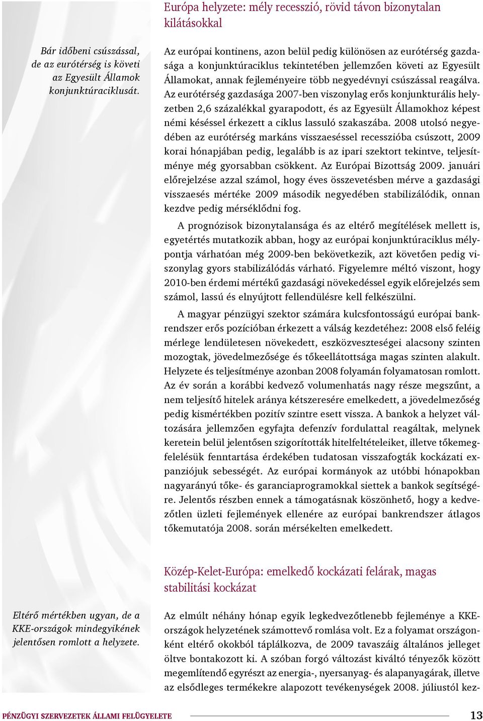 reagálva. Az eurótérség gazdasága 2007-ben viszonylag erős konjunkturális helyzetben 2,6 százalékkal gyarapodott, és az Egyesült Államokhoz képest némi késéssel érkezett a ciklus lassuló szakaszába.