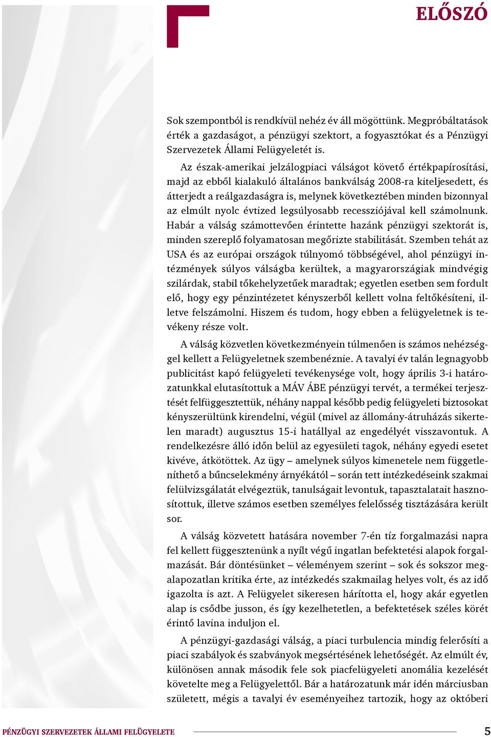 bizonnyal az elmúlt nyolc évtized legsúlyosabb recessziójával kell számolnunk. Habár a válság számottevően érintette hazánk pénzügyi szektorát is, minden szereplő folyamatosan megőrizte stabilitását.