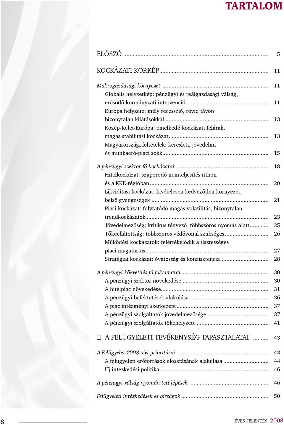 .. 13 Magyarországi feltételek: keresleti, jövedelmi és munkaerő-piaci sokk... 15 A pénzügyi szektor fő kockázatai... 18 Hitelkockázat: szaporodó nemteljesítés itthon és a KKE-régióban.