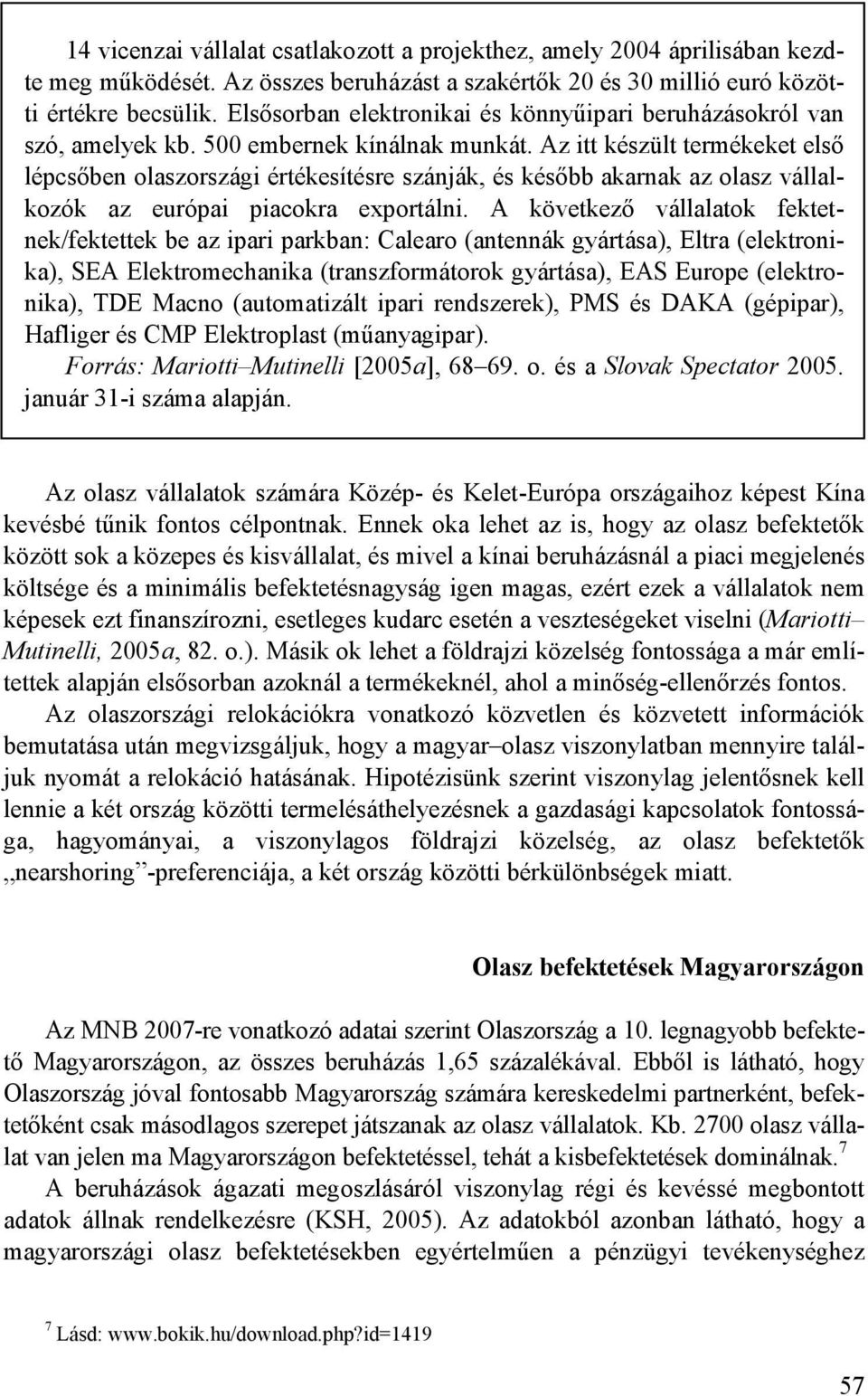 Az itt készült termékeket elsı lépcsıben olaszországi értékesítésre szánják, és késıbb akarnak az olasz vállalkozók az európai piacokra exportálni.