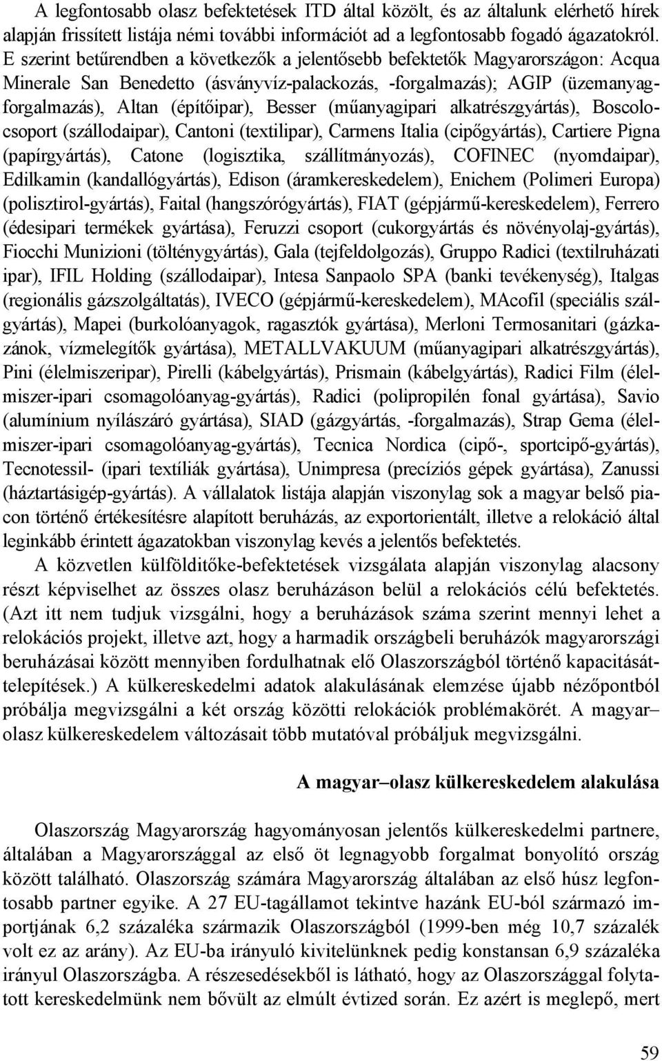 (mőanyagipari alkatrészgyártás), Boscolocsoport (szállodaipar), Cantoni (textilipar), Carmens Italia (cipıgyártás), Cartiere Pigna (papírgyártás), Catone (logisztika, szállítmányozás), COFINEC