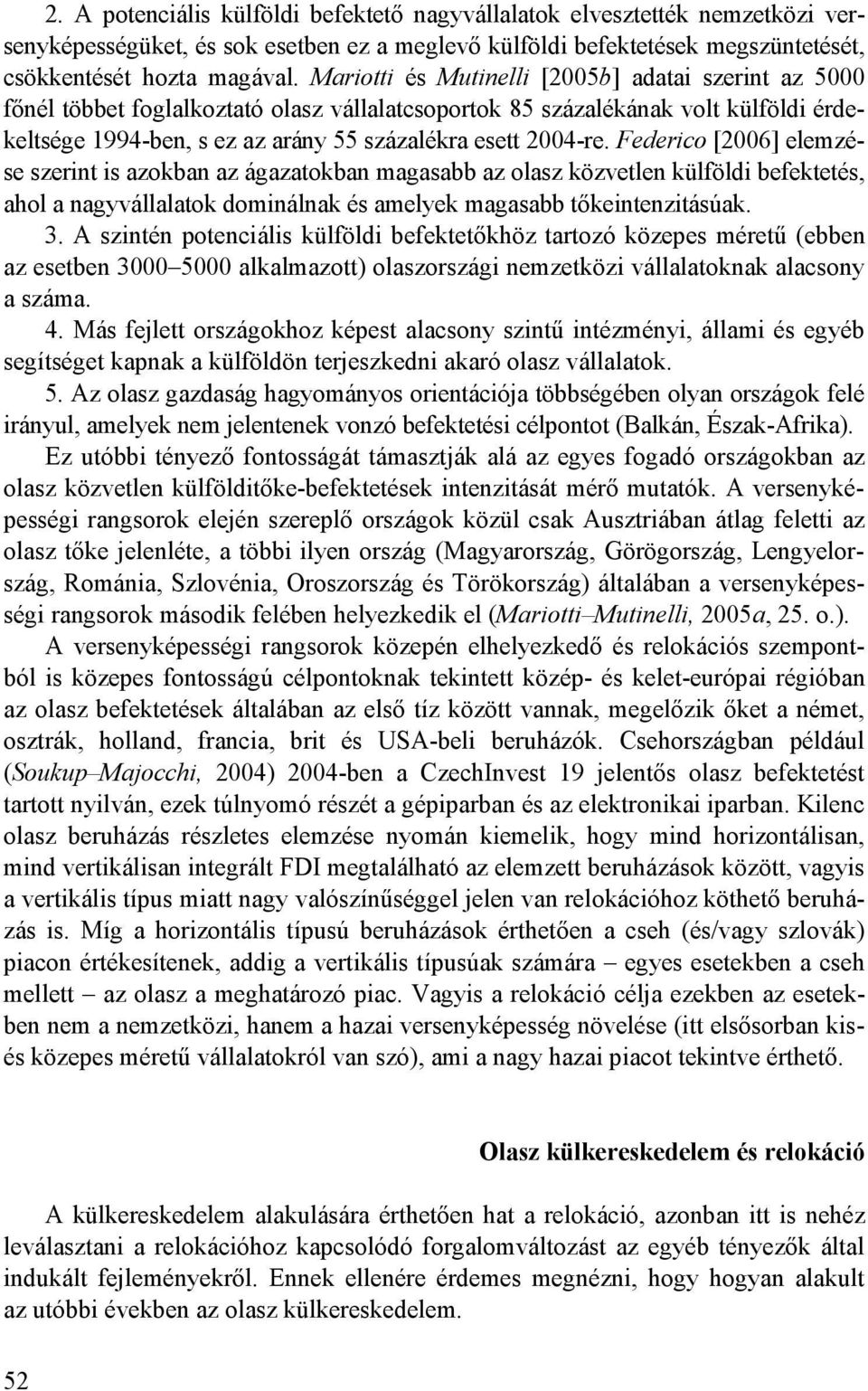 Federico [2006] elemzése szerint is azokban az ágazatokban magasabb az olasz közvetlen külföldi befektetés, ahol a nagyvállalatok dominálnak és amelyek magasabb tıkeintenzitásúak. 3.