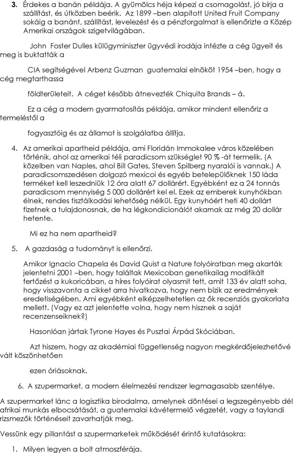 John Foster Dulles külügyminiszter ügyvédi irodája intézte a cég ügyeit és meg is buktatták a CIA segítségével Arbenz Guzman guatemalai elnököt 1954 ben, hogy a cég megtarthassa földterületeit.