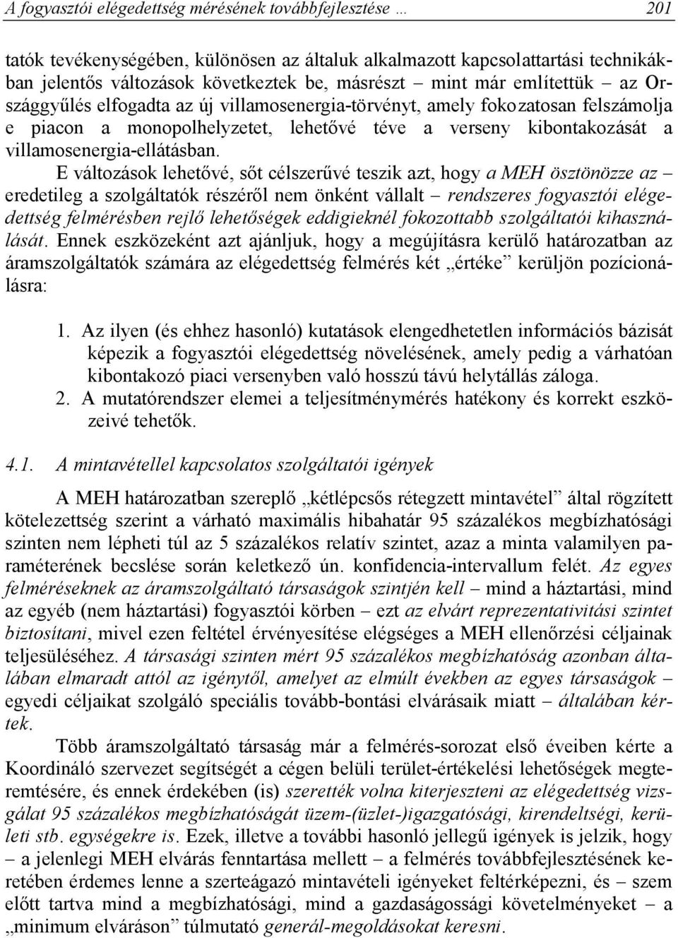 E változások lehetővé, sőt célszerűvé teszik azt, hogy a MEH ösztönözze az eredetileg a szolgáltatók részéről nem önként vállalt rendszeres fogyasztói elégedettség felmérésben rejlő lehetőségek